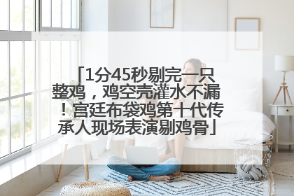 1分45秒剔完一只整鸡，鸡空壳灌水不漏！宫廷布袋鸡第十代传承人现场表演剔鸡骨